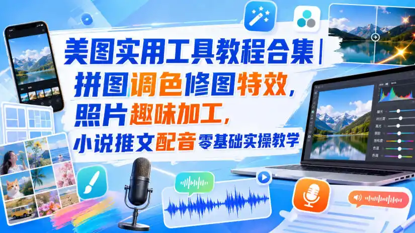 美图实用工具教程合集｜拼图调色修图特效，照片趣味加工，小说推文配音零基础实操教学-优优云网创