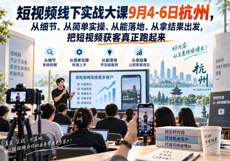 短视频线下实战大课9月4-6日杭州，从细节、从简单实操、从能落地、从拿结果出发，把短视频获客真正跑起来-优优云网创