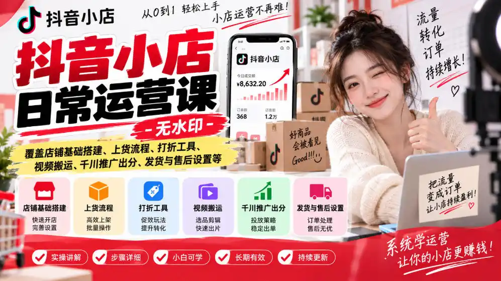 抖音小店日常运营课-无水印,覆盖店铺基础搭建、上货流程、打折工具、视频搬运、千川推广出分、发货与售后设置等-优优云网创