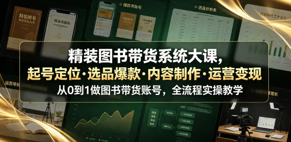 精装图书带货系统大课,起号定位・选品爆款・内容制作・运营变现,从0到1做图书带货账号,全流程实操教学(更新)-优优云网创
