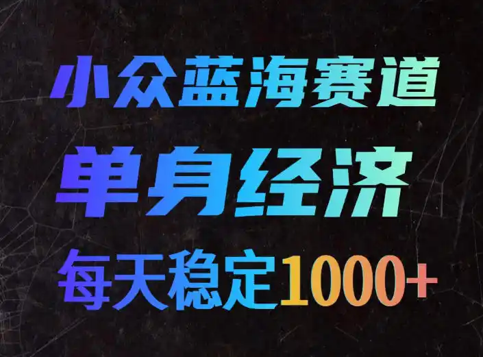 小众蓝海赛道,单身经济,每天稳定1000+,新手友好、门槛极低【揭秘】-优优云网创