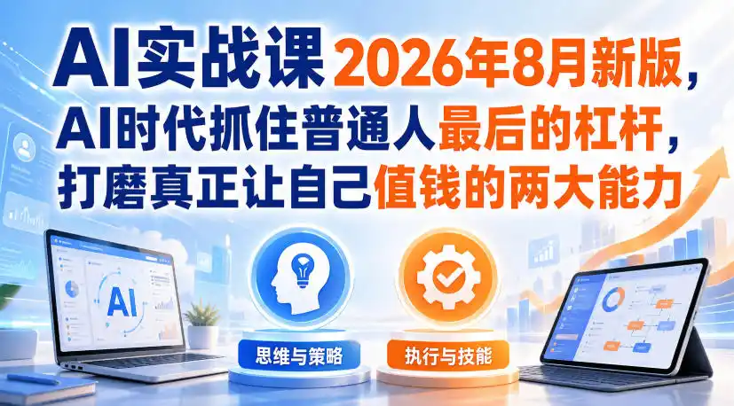 AI实战课2026年8月新版,AI时代抓住普通人最后的杠杆,打磨真正让自己值钱的两大能力-优优云网创