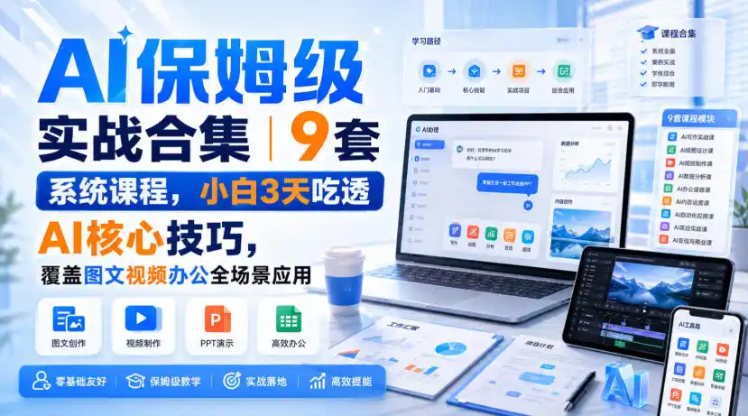AI保姆级实战合集｜9套系统课程，小白3天吃透AI核心技巧，覆盖图文视频办公全场景应用-优优云网创