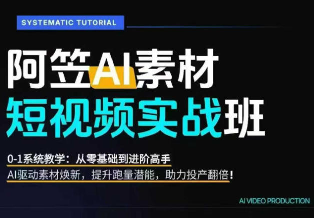 AI视频素材实战班,0-1系统教学,从零基础到进阶高手AI驱动素材焕新,提升跑量潜能,助力投产翻倍(更新)-优优云网创