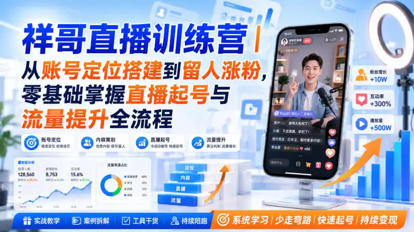 祥哥直播训练营|从账号定位搭建到留人涨粉,零基础掌握直播起号与流量提升全流程-优优云网创