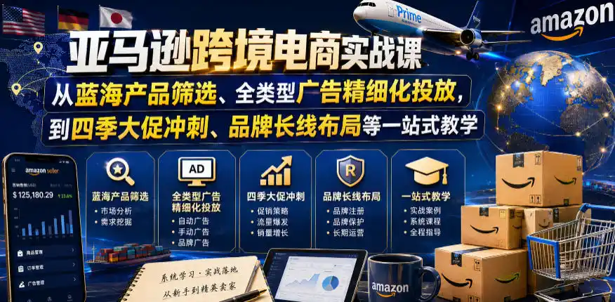 亚马逊跨境电商实战课,从蓝海产品筛选、全类型广告精细化投放,到四季大促冲刺、品牌长线布局等一站式教学(更新0831)-优优云网创